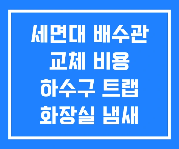 세면대 배수관 교체 비용 하수구 트랩 화장실 냄새
