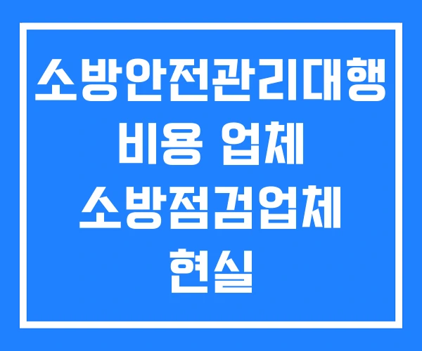 소방안전관리대행 비용 업체 소방점검업체 현실
