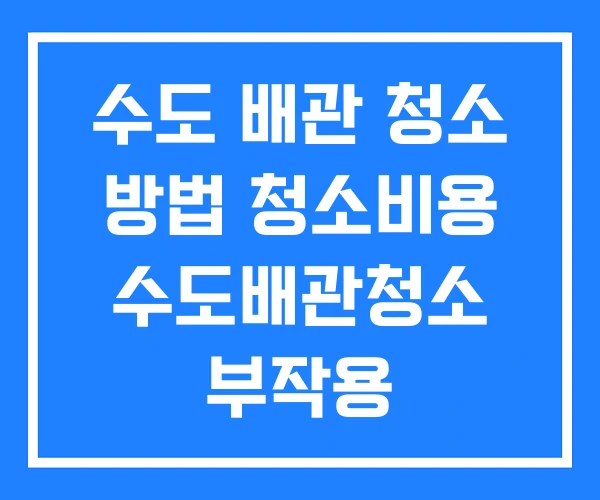수도 배관 청소 방법 청소비용 수도배관청소 부작용