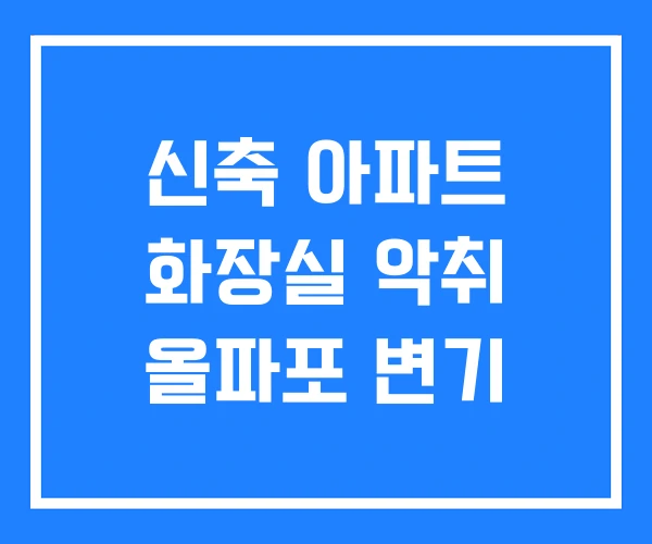 신축 아파트 화장실 악취 올파포 변기 신축 아파트 화장실 악취 올파포 변기