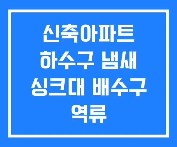 신축아파트 하수구 냄새 싱크대 배수구 역류 신축아파트 하수구 냄새 싱크대 배수구 역류