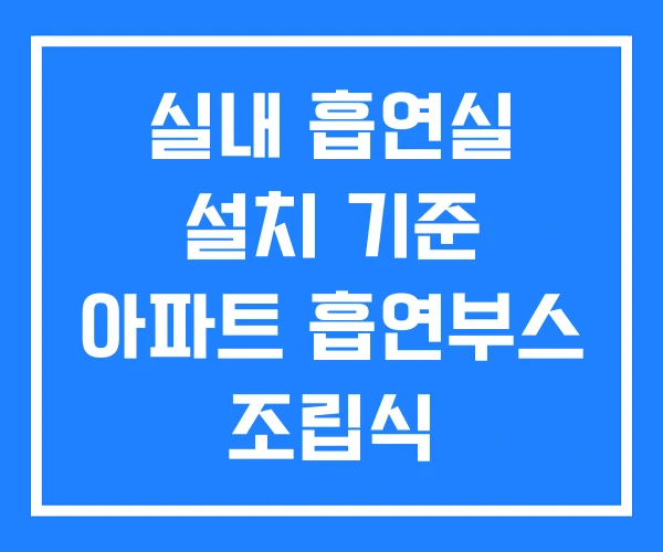 실내 흡연실 설치 기준 아파트 흡연부스 조립식