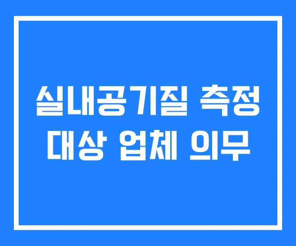실내공기질 측정 대상 업체 의무 실내공기질 측정 대상 업체 의무