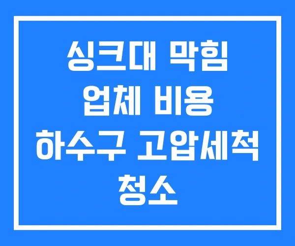 싱크대 막힘 업체 비용 하수구 고압세척 청소