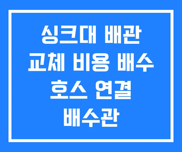 싱크대 배관 교체 비용 배수 호스 연결 배수관