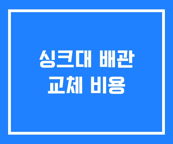 싱크대 배관 교체 비용