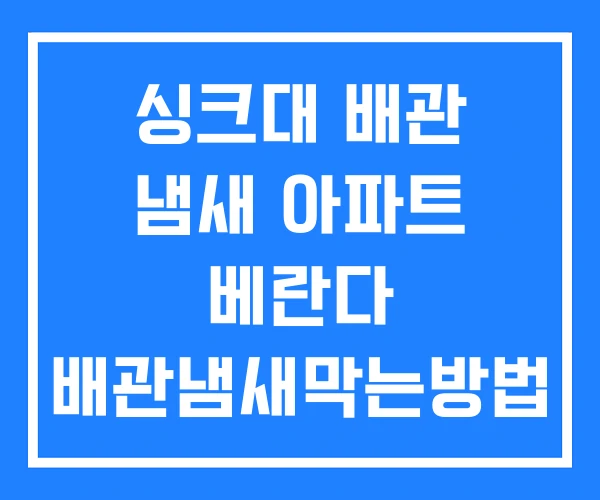 싱크대 배관 냄새 아파트 베란다 배관냄새막는방법 화장실 제거 싱크대 배관 냄새 아파트 베란다 배관냄새막는방법 화장실 제거