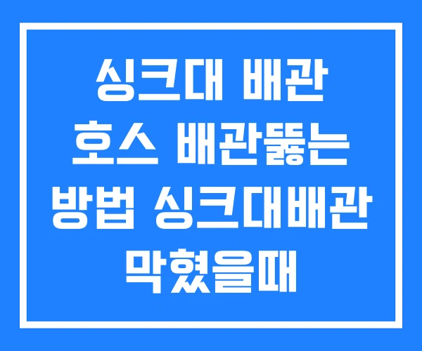 싱크대 배관 호스 배관뚫는 방법 싱크대배관 막혔을때 싱크대 배관 호스 배관뚫는 방법 싱크대배관 막혔을때