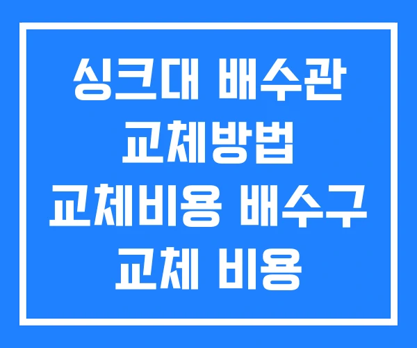 싱크대 배수관 교체방법 교체비용 배수구 교체 비용