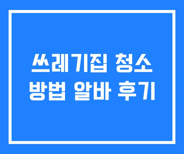 쓰레기집 청소 방법 알바 후기 쓰레기집 청소 방법 알바 후기