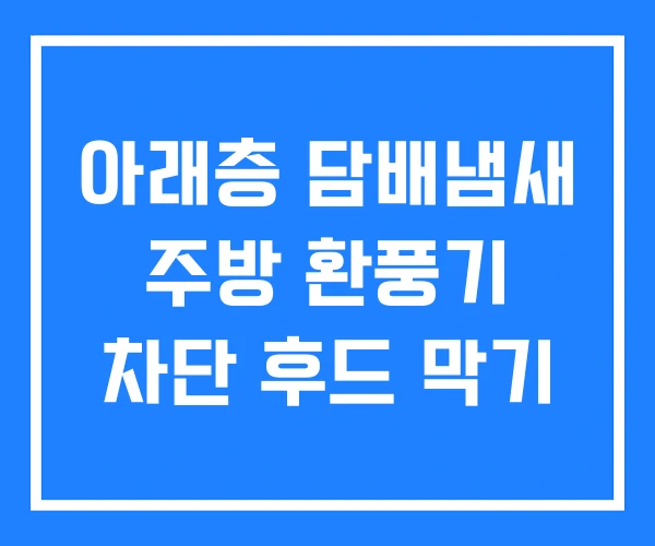 아래층 담배냄새 주방 환풍기 차단 후드 막기