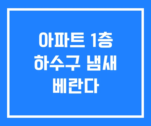 아파트 1층 하수구 냄새 베란다 아파트 1층 하수구 냄새 베란다