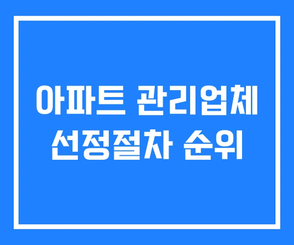 아파트 관리업체 선정절차 순위