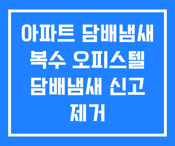 아파트 담배냄새 복수 오피스텔 담배냄새 신고 제거 아파트 담배냄새 복수 오피스텔 담배냄새 신고 제거