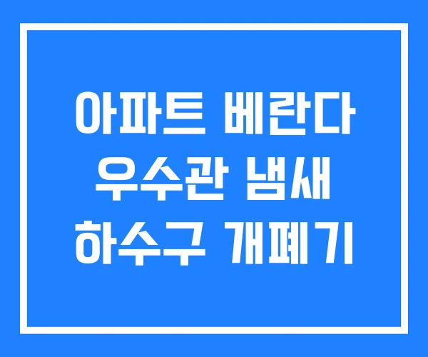 아파트 베란다 우수관 냄새 하수구 개폐기 아파트 베란다 우수관 냄새 하수구 개폐기