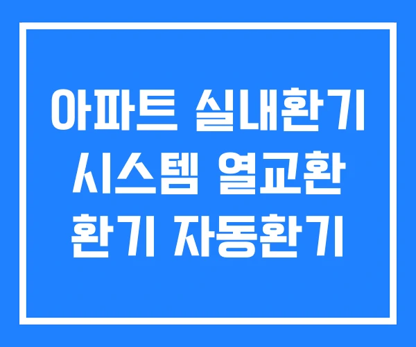 아파트 실내환기 시스템 열교환 환기 자동환기 아파트 실내환기 시스템 열교환 환기 자동환기