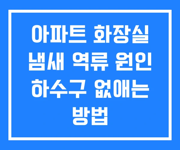 아파트 화장실 냄새 역류 원인 하수구 없애는 방법