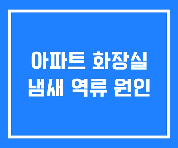 아파트 화장실 냄새 역류 원인