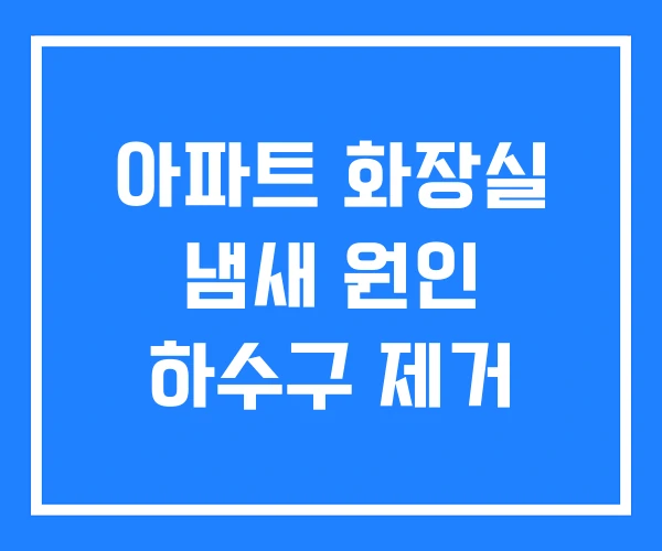 아파트 화장실 냄새 원인 하수구 제거