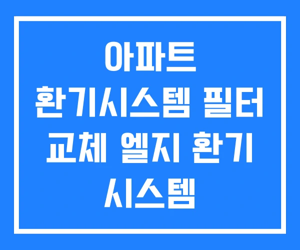 아파트 환기시스템 필터 교체 엘지 환기 시스템 아파트 환기시스템 필터 교체 엘지 환기 시스템