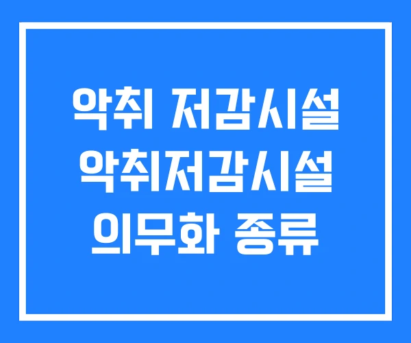 악취 저감시설 악취저감시설 의무화 종류 악취 저감시설 악취저감시설 의무화 종류
