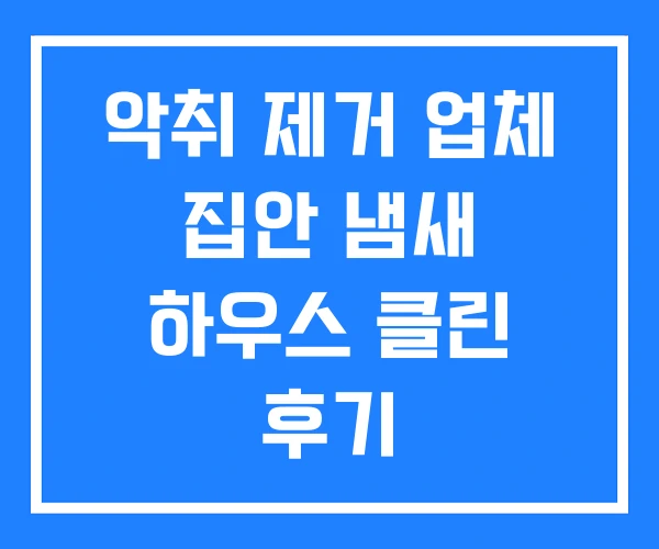 악취 제거 업체 집안 냄새 하우스 클린 후기