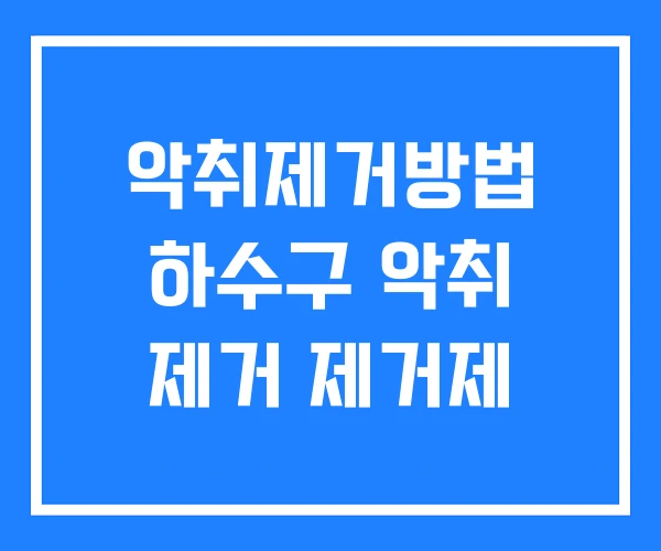 악취제거방법 하수구 악취 제거 제거제 악취제거방법 하수구 악취 제거 제거제