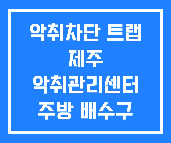 악취차단 트랩 제주 악취관리센터 주방 배수구 악취