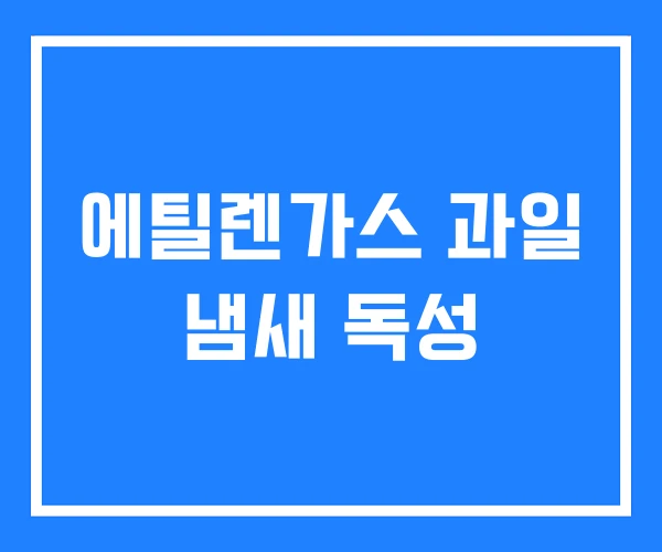 에틸렌가스 과일 냄새 독성