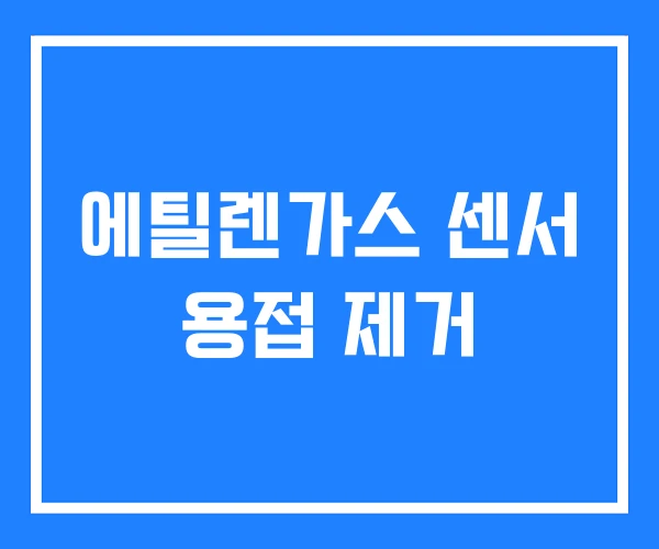 에틸렌가스 센서 용접 제거