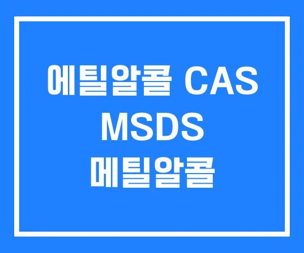 에틸알콜 CAS MSDS 메틸알콜 에틸알콜 CAS MSDS 메틸알콜