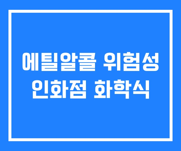 에틸알콜 위험성 인화점 화학식 에틸알콜 위험성 인화점 화학식