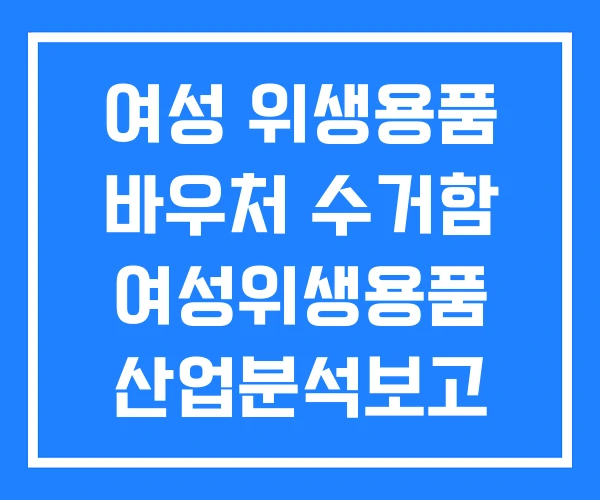 여성 위생용품 바우처 수거함 여성위생용품 산업분석보고 여성 위생용품 바우처 수거함 여성위생용품 산업분석보고
