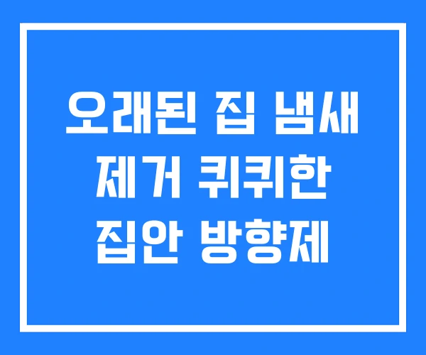 오래된 집 냄새 제거 퀴퀴한 집안 방향제 오래된 집 냄새 제거 퀴퀴한 집안 방향제