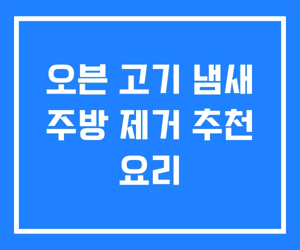 오븐 고기 냄새 주방 제거 추천 요리 오븐 고기 냄새 주방 제거 추천 요리