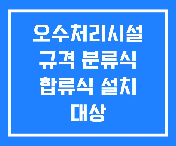 오수처리시설 규격 분류식 합류식 설치 대상 오수처리시설 규격 분류식 합류식 설치 대상