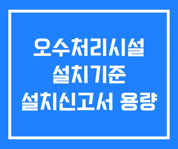 오수처리시설 설치기준 설치신고서 용량