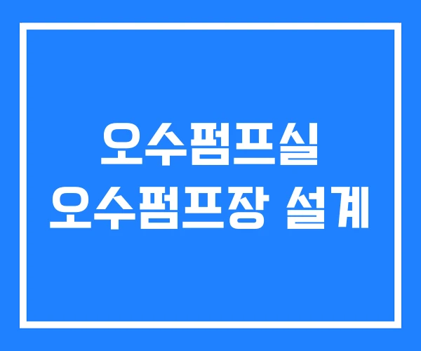 오수펌프실 오수펌프장 설계 오수펌프실 오수펌프장 설계