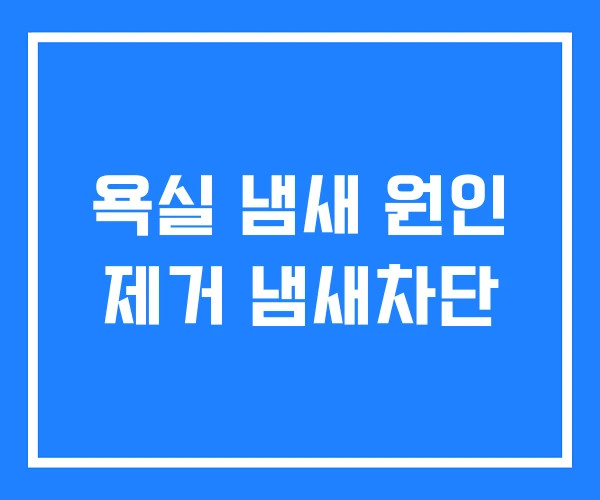 욕실 냄새 원인 제거 냄새차단 욕실 냄새 원인 제거 냄새차단
