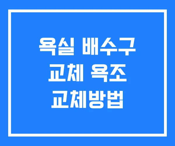 욕실 배수구 교체 욕조 교체방법