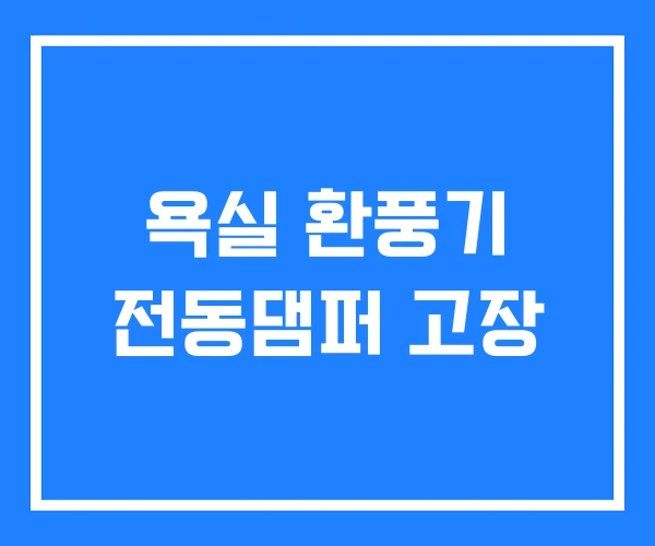 욕실 환풍기 전동댐퍼 고장 욕실 환풍기 전동댐퍼 고장