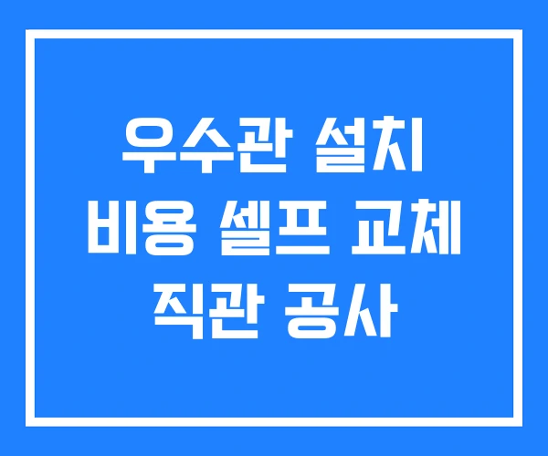 우수관 설치 비용 셀프 교체 직관 공사 우수관 설치 비용 셀프 교체 직관 공사