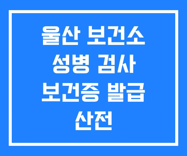 울산 보건소 성병 검사 보건증 발급 산전 울산 보건소 성병 검사 보건증 발급 산전