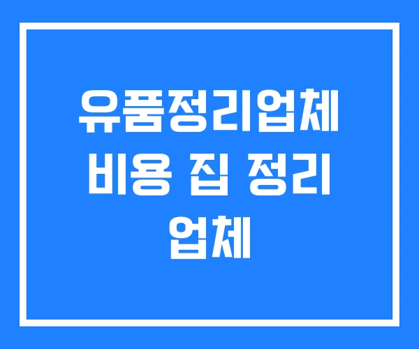 유품정리업체 비용 집 정리 업체 유품정리업체 비용 집 정리 업체