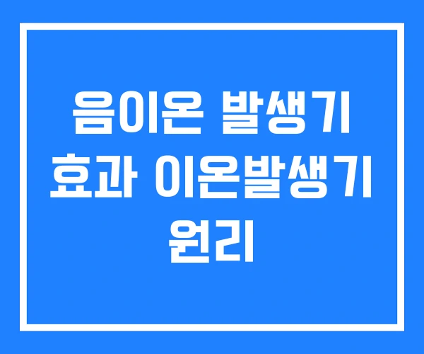 음이온 발생기 효과 이온발생기 원리