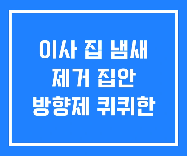 이사 집 냄새 제거 집안 방향제 퀴퀴한 이사 집 냄새 제거 집안 방향제 퀴퀴한