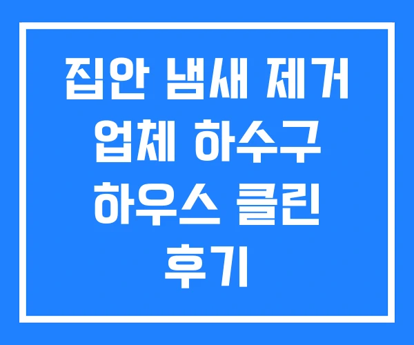 집안 냄새 제거 업체 하수구 하우스 클린 후기