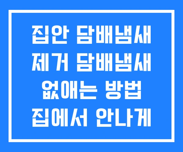 집안 담배냄새 제거 담배냄새 없애는 방법 집에서 안나게 집안 담배냄새 제거 담배냄새 없애는 방법 집에서 안나게