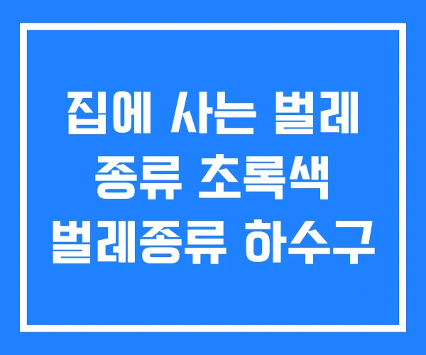 집에 사는 벌레 종류 초록색 벌레종류 하수구