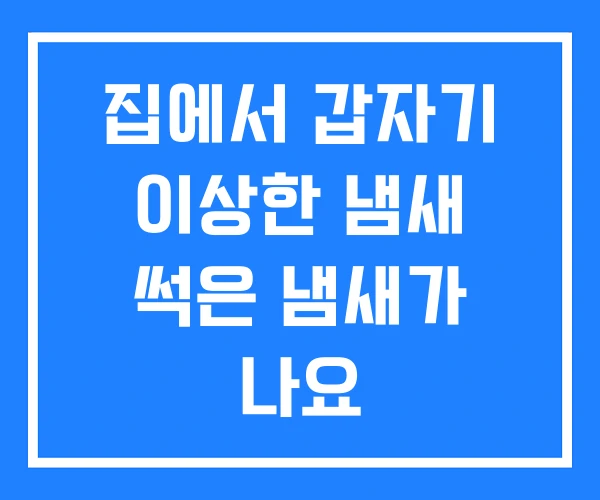 집에서 갑자기 이상한 냄새 썩은 냄새가 나요